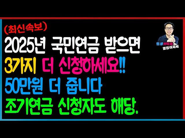 [최신속보] 대부분 잘 모릅니다! 2025년 국민연금 받으면 3가지 추가로 신청하세요! 최대 50만원 더 받습니다! 58세 이상 조기연금 신청자도 해당됩니다.