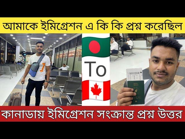 বাংলাদেশ ও কানাডা ইমিগ্রেশনে কি কি প্রশ্ন করেছিল Canada & Bangladesh immigration question