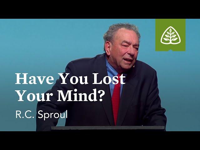 R.C. Sproul: Have You Lost Your Mind?