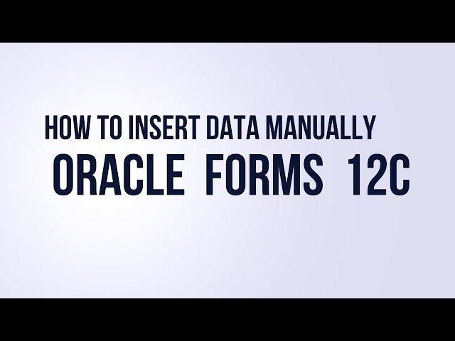 How to Insert Data Manually in  Oracle Forms Builder 12c