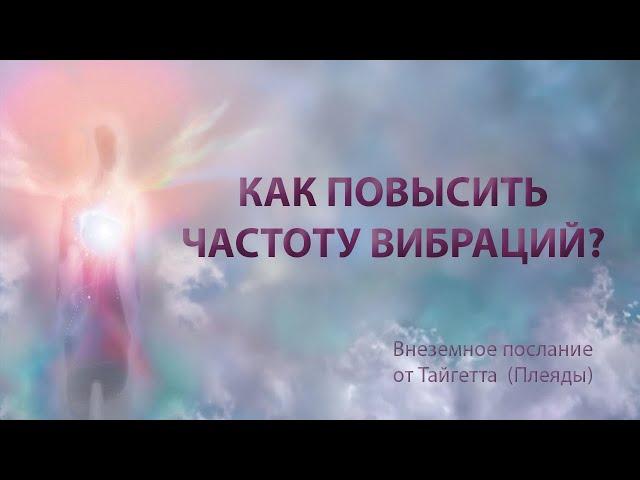 Как повысить частоту вибраций. Внеземное послание от Тайгетта (Плеяды).