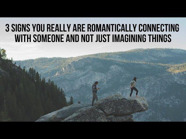 3 Signs You Really Are Romantically Connecting with Someone and Not Just Imagining Things