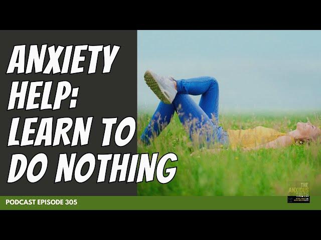 Doing Nothing (About Anxiety) Is A Good Idea | Podcast Ep 305