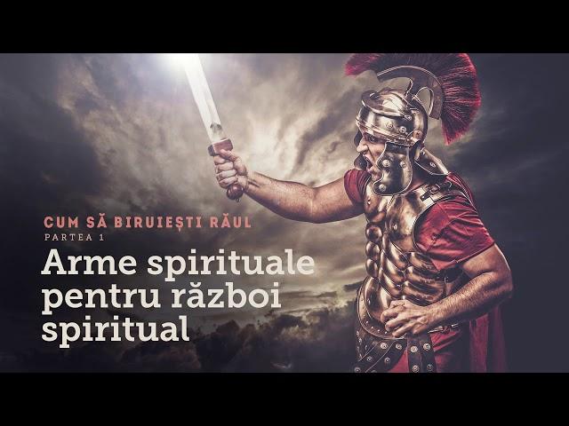 4. Arme spirituale pentru război spiritual - partea 1 - Cum să biruiești răul