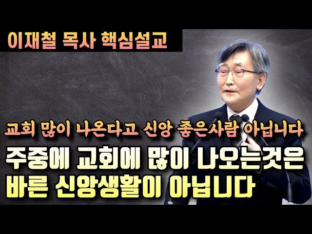 교회 많이 나오는 사람이 신앙이 좋은것이 아닙니다 | 주중에 교회에 많이 나오는것은 바른 신앙생활이 아닙니다 | 이재철 목사 핵심설교