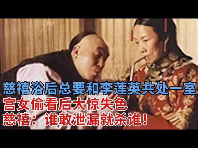 慈禧守寡47年，每次洗完澡总要和李莲英共处一室，宫女偷看后大惊失色，慈禧：谁敢泄漏就杀谁！