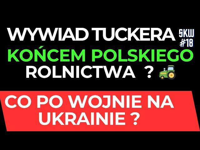WYWIAD TUCKERA Z PUTINEM  KOŃCEM POLSKIEGO ROLNICTWA ? CO PO WOJNIE NA UKRAINIE ? THINK TANK SKW#18