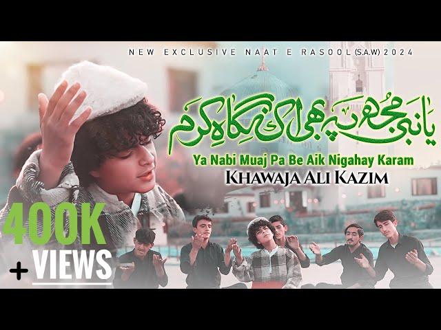 YA NABI MUAJ PA BE AIK NIGAHAY KARAM || NEW EXCLUSIVE NAAT E RASOOL 2024 || KHAWAJA ALI KAZIM ||