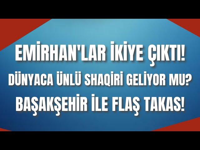 Emirhan'lar ikiye çıktı! Dünyaca ünlü Shaqiri geliyor mu? Başakşehir ile flaş takas!