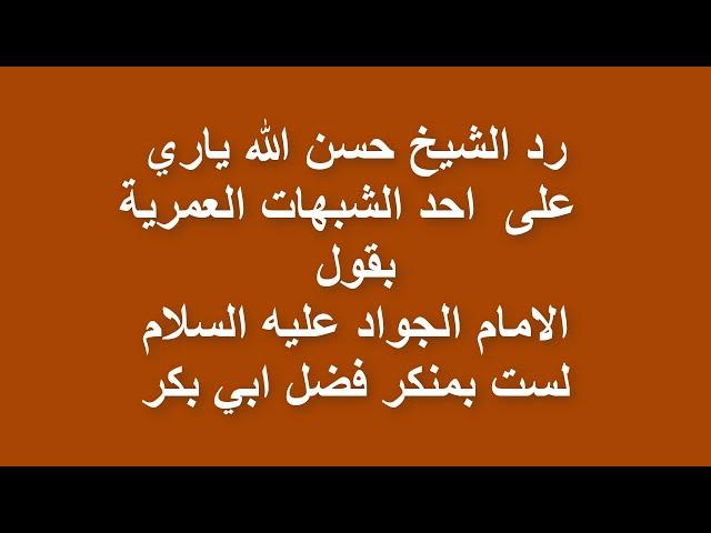 رد الشيخ حسن الله ياري على  احد الشبهات العمرية بقول الامام الجواد عليه السلام لست بمنكر فضل ابي بكر