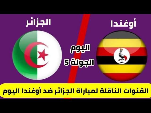 القنوات الناقلة لمباراة المنتخب الجزائري اليوم ضد اوغندا في الجولة الخامسة و موعد المباراة 