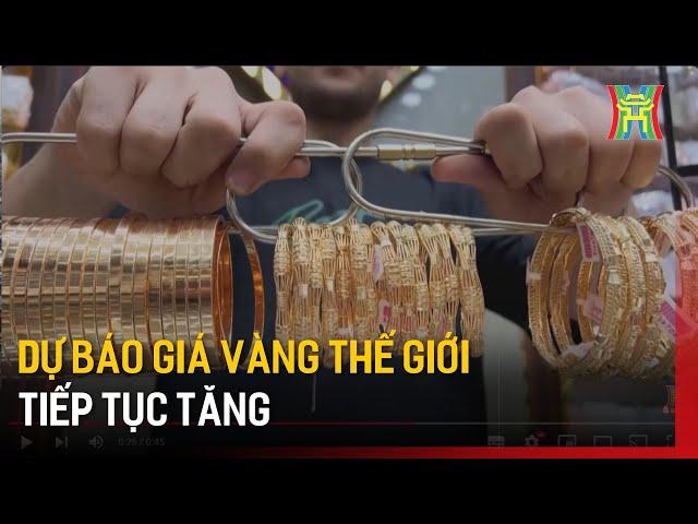 Dự báo giá vàng thế giới tiếp tục tăng | Tin tức