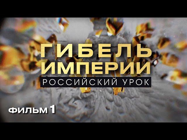 ГИБЕЛЬ ИМПЕРИИ. РОССИЙСКИЙ УРОК. Фильм 1