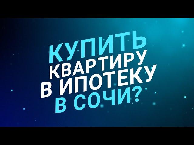Как купить квартиру в ипотеку в Сочи? Ответ специалиста ипотечного отдела АН "Элитный Сочи".