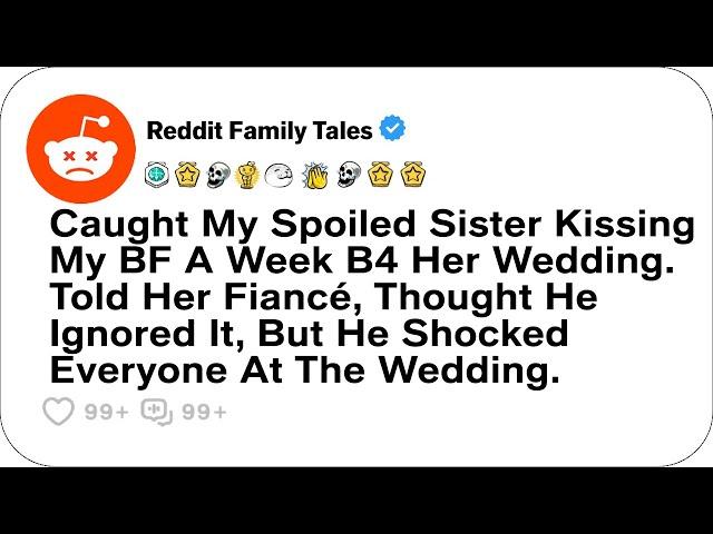 Caught My Spoiled Sister Kissing My BF A Week B4 Her Wedding....- Reddit Family Tales