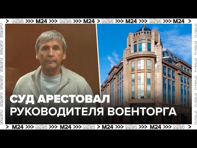 Суд арестовал руководителя "Военторга" Павлова по делу о хищении - Москва 24