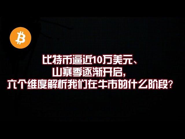 比特币逼近10万美元、山寨季逐渐开启，六个维度解析我们在牛市的什么阶段？