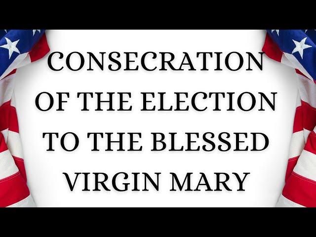 U.S. ELECTION PRAYER — Consecration of the Election to the Blessed Virgin Mary (Fr. Chad Ripperger)