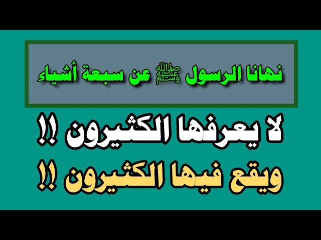 نهانا النبي عن سبعة أشياء|لا يعرفها الكثيرون!!|ويقع فيها الكثيرون!!