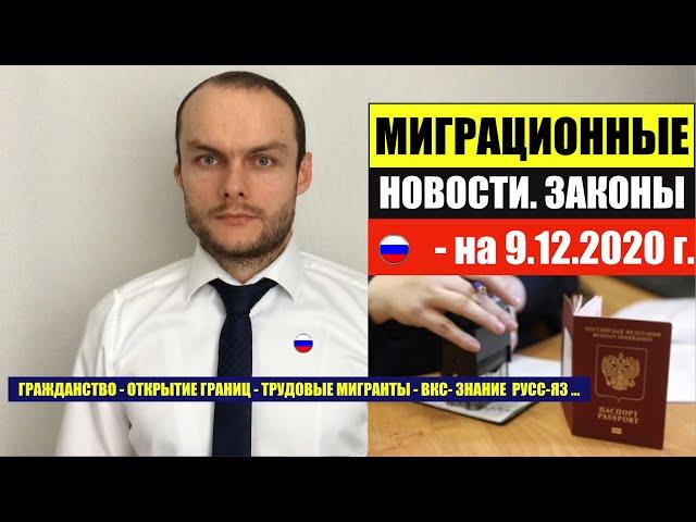 МИГРАЦИОННЫЕ ЗАКОНЫ, НОВОСТИ НА 9.12.2020. Гражданство РФ. Мигранты. Миграционный юрист.  адвокат