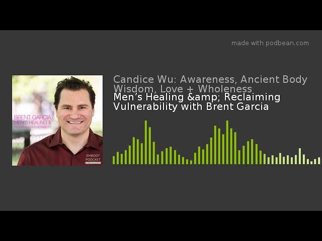 Men’s Healing & Reclaiming Vulnerability with Brent Garcia