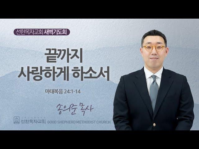 [선한목자교회] 새벽기도회 2024년 12월 26일 | 끝까지 사랑하게 하소서 - 송의준 목사 [마태복음 24:1-14]