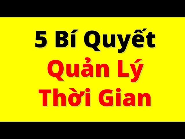 5 BÍ QUYẾT QUẢN LÝ THỜI GIAN |  Xong Việc Nhanh, Hết Trì Hoãn, Dư Dả Thì Giờ