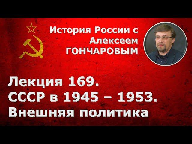 История России с Алексеем ГОНЧАРОВЫМ. Лекция 169. СССР в 1945-1953. Внешняя политика