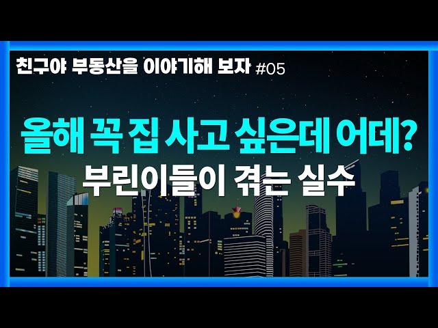 [친부해 #5]  올해 꼭 집 사고 싶은데 어디에 사야하누? | 부린이들이 겪는 실수