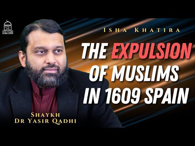 The Expulsion of Muslims in 1609 Spain | Isha Khatira | Shaykh Dr. Yasir Qadhi