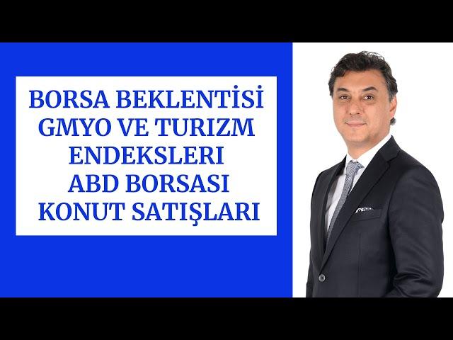 BORSA BEKLENTİSİ | GMYO VE TURIZM ENDEKSLERI | ABD BORSASI | KONUT SATIŞLARI