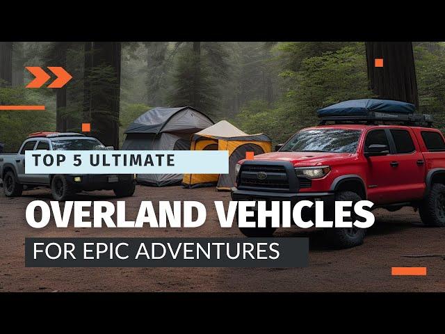 Top 5 Best Overland Vehicles for Epic Adventures (2023 Edition)