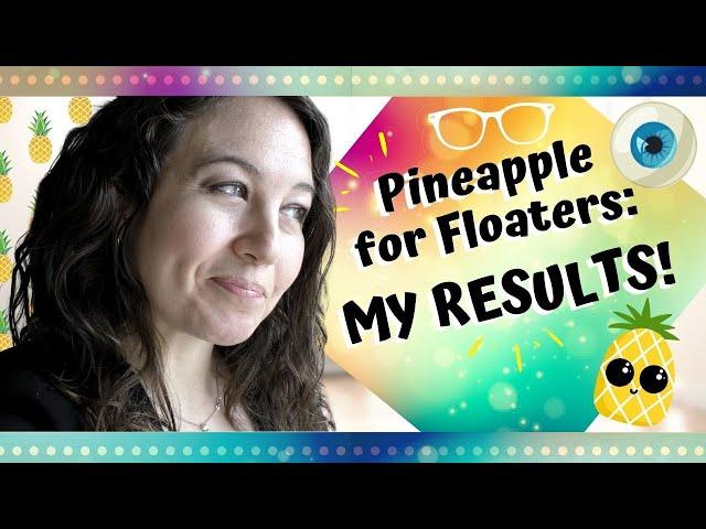 PINEAPPLE EXPERIMENT RESULTS: Did bromelain dissolve my eye floaters?