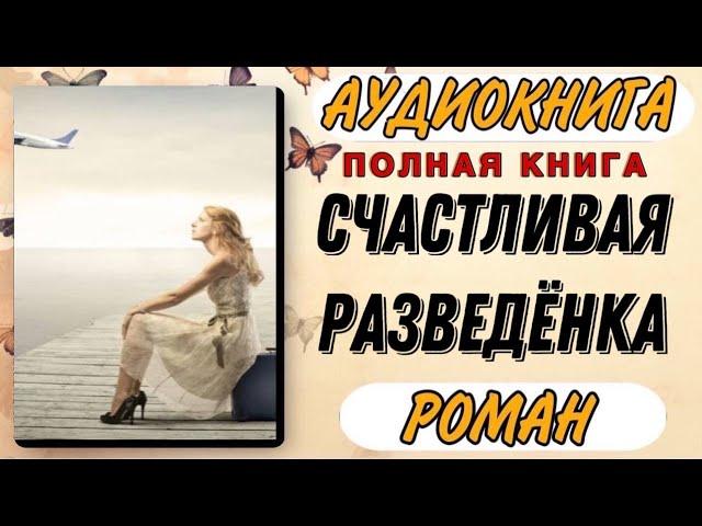 Аудиокнига РОМАН : СЧАСТЛИВАЯ РАЗВЕДЁНКА | ПОЛНАЯ КНИГА