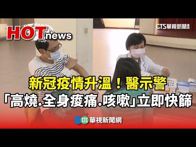 新冠疫情升溫！　醫示警「高燒.全身痠痛.咳嗽」立即快篩｜華視新聞 20250524 @CtsTw