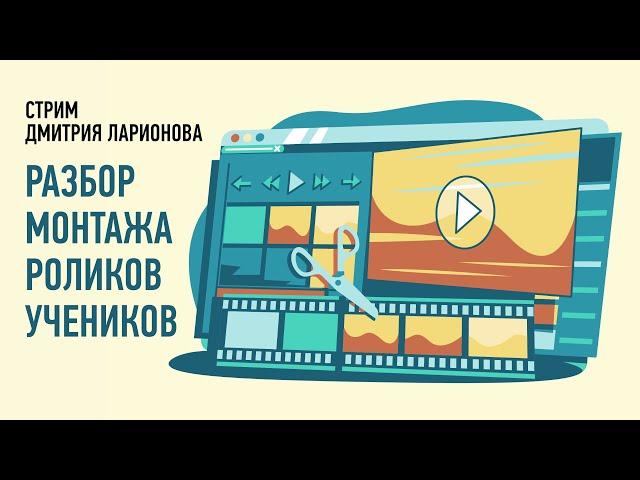 Разбор монтажа роликов учеников, июль 2024. Дмитрий Ларионов