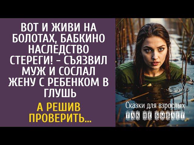 Вот и живи на болотах, бабкино наследство стереги! - съязвил муж и сослал жену с ребенком в глушь…