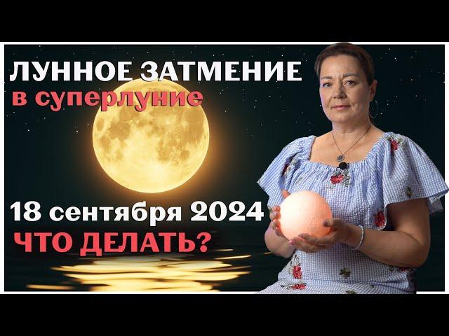 ЛУННОЕ ЗАТМЕНИЕ В СУПЕРЛУНИЕ 18 СЕНТЯБРЯ 2024 ЧТО ДЕЛАТЬ?