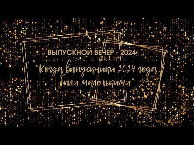 "КОГДА ВЫПУСКНИКИ 2024 ГОДА БЫЛИ МАЛЕНЬКИМИ..."