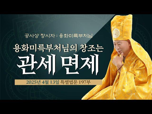197부 용화미륵부처님의 창조는 관세 면제- 용화미륵부처님 법문 250413