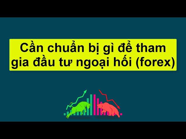 Forex | Cần chuẩn bị gì để tham gia đầu tư ngoại hối