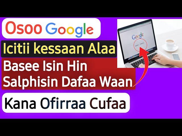 Osoo Google Iccitii Kessaan Alaa Basee Isin Hin Salphisin Dura Dafaa Waan Kana Ofirraa Cufaa