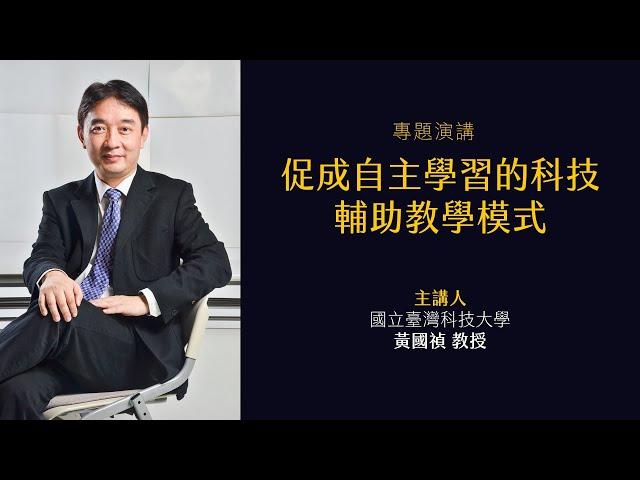 【專題演講：促成自主學習的科技輔助教學模式】－ 黃國禎教授