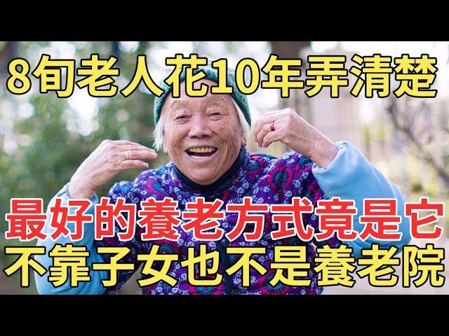 人老了該怎麼安度晚年？8旬老人花了10年時間才搞明白，退休後最好的養老方式竟是這樣，不用靠子女也不用去養老院！【中老年講堂】