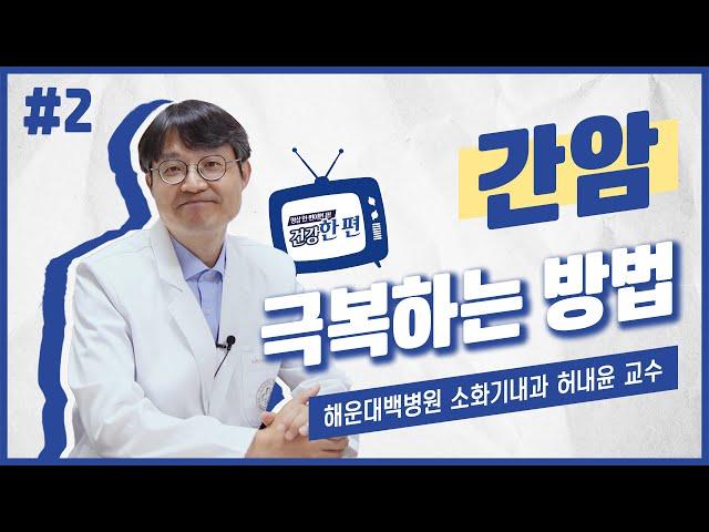 [건강한편] 간암 극복하는 방법(간암 병기, 치료법)ㅣ해운대백병원 소화기내과 허내윤 교수