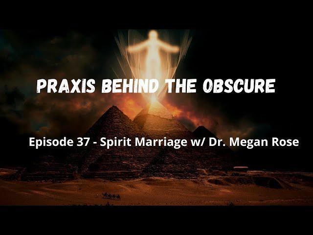 Praxis Behind The Obscure: Episode 37 - Spirit Marriage w/ Dr. Megan Rose