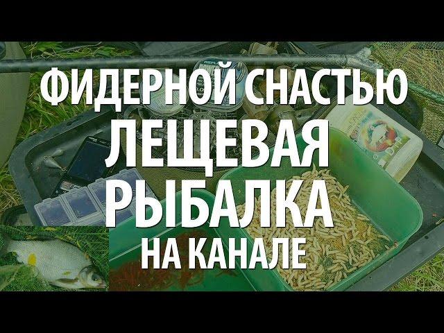 ФИДЕРНАЯ ОСНАСТКА - ЛОВЛЯ ЛЕЩА на КАНАЛЕ ФИДЕРНОЙ СНАСТЬЮ