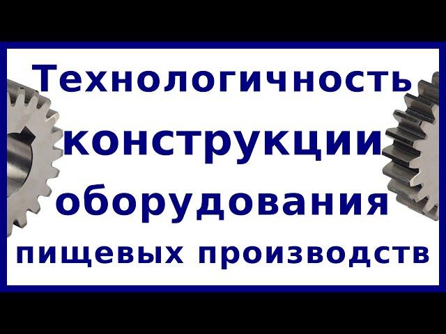 Технологичность конструкции машин и аппаратов пищевых производств | РиК МАПП
