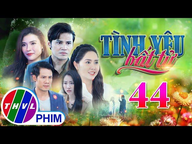 PHIM BỘ TÌNH YÊU BẤT TỬ - TẬP 44 | PHIM BỘ VIỆT NAM HAY NHẤT 2024 | PHIM TÂM LÝ XÃ HỘI MỚI NHẤT 2024