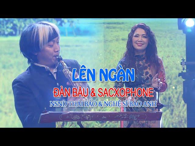 LÊN NGÀN | Màn song tấu Đàn Bầu & Sacxophone. NSND Thái Bảo cùng con trai Nghệ sĩ Bảo Anh